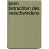 Beim Betrachten Des Verschwindens by Thomas Beller