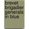 Brevet Brigadier Generals in Blue by Roger D. Hunt