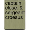 Captain Close; & Sergeant Croesus by Charles King