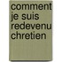 Comment Je Suis Redevenu Chretien