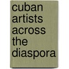 Cuban Artists Across The Diaspora door Andrea O'Reilly Herrera