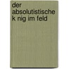 Der Absolutistische K Nig Im Feld by Stephan Becht