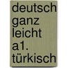 Deutsch ganz leicht A1. Türkisch door Renate Luscher