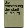 Die Entstehung Der Stadt Wurzburg door Christian Pfitzmaier