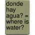 Donde Hay Agua? = Where Is Water?