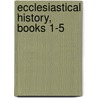 Ecclesiastical History, Books 1-5 by Eusebius Pamphili