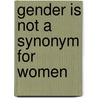 Gender Is Not A Synonym For Women door Terrell Carver