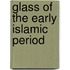 Glass of the Early Islamic Period