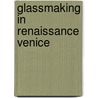 Glassmaking In Renaissance Venice door W. Patrick McCray