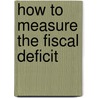 How To Measure The Fiscal Deficit door Mario I.I. Bl