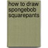 How to Draw SpongeBob Squarepants