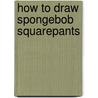 How to Draw SpongeBob Squarepants door The Walter Foster Creative Team