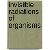 Invisible Radiations Of Organisms door Otto Rahn