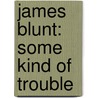 James Blunt: Some Kind Of Trouble by James Blunt