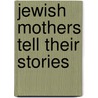 Jewish Mothers Tell Their Stories by Susan Steinberg Oren