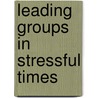 Leading Groups In Stressful Times door Joseph A. Olmstead