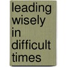 Leading Wisely In Difficult Times by David Specht