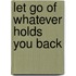 Let Go Of Whatever Holds You Back