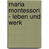 Maria Montessori - Leben Und Werk by Erik Kurzke