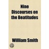 Nine Discourses On The Beatitudes by William Smith