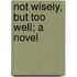 Not Wisely, But Too Well; A Novel
