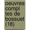 Oeuvres Compl Tes De Bossuet (18) by Jacques B. Bossuet