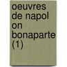 Oeuvres De Napol On Bonaparte (1) by Napoleon I