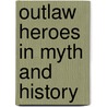 Outlaw Heroes In Myth And History by Graham Seal