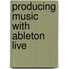 Producing Music With Ableton Live door Jake Perrine