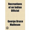 Recreations Of An Indian Official by George Bruce Malleson