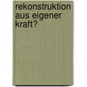 Rekonstruktion Aus Eigener Kraft? door Michael Moschke