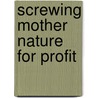 Screwing Mother Nature For Profit door Elaine Smitha