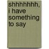 Shhhhhhh, I Have Something To Say