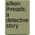 Silken Threads; A Detective Story