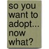 So You Want To Adopt... Now What?