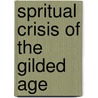 Spritual Crisis Of The Gilded Age by Paul Leroy Carter