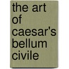 The Art Of Caesar's Bellum Civile door Luca Grillo