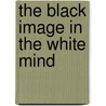 The Black Image in the White Mind by George M. Fredrickson