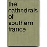 The Cathedrals Of Southern France by T. Francis 1861-1916 Bumpus