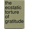 The Ecstatic Torture of Gratitude by Jill Battson