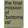 The Final Mission Of 'Bottoms Up' door Dennis R. Okerstrom