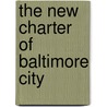 The New Charter Of Baltimore City by Baltimore (Md ).
