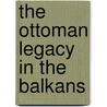 The Ottoman Legacy In The Balkans by Gisela Spreitzhofer