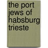 The Port Jews Of Habsburg Trieste by Lois Dubin