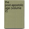 The Post-Apostolic Age (Volume 2) by Lucius Waterman