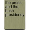 The Press And The Bush Presidency door Professor Mark J. Rozell