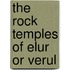 The Rock Temples Of Elur Or Verul
