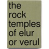 The Rock Temples Of Elur Or Verul door James Burgess
