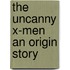 The Uncanny X-men An Origin Story