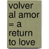 Volver Al Amor = A Return To Love